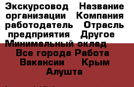 Экскурсовод › Название организации ­ Компания-работодатель › Отрасль предприятия ­ Другое › Минимальный оклад ­ 1 - Все города Работа » Вакансии   . Крым,Алушта